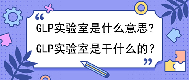 GLP實驗室是什麽意思?是幹什麽的